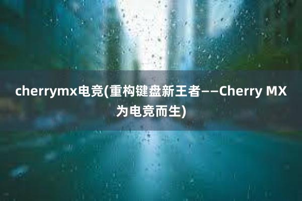 cherrymx电竞(重构键盘新王者——Cherry MX为电竞而生)