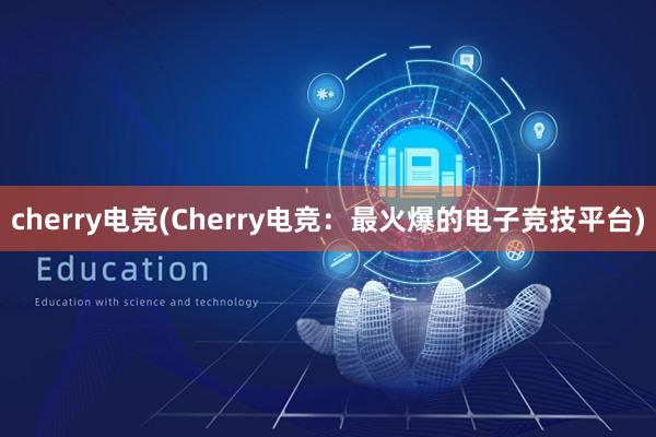 cherry电竞(Cherry电竞：最火爆的电子竞技平台)