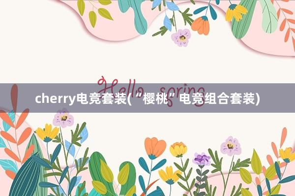 cherry电竞套装(“樱桃”电竞组合套装)