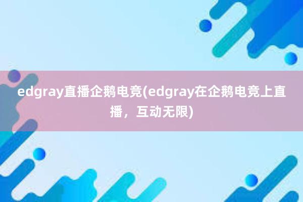 edgray直播企鹅电竞(edgray在企鹅电竞上直播，互动无限)