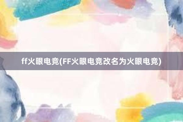 ff火眼电竞(FF火眼电竞改名为火眼电竞)