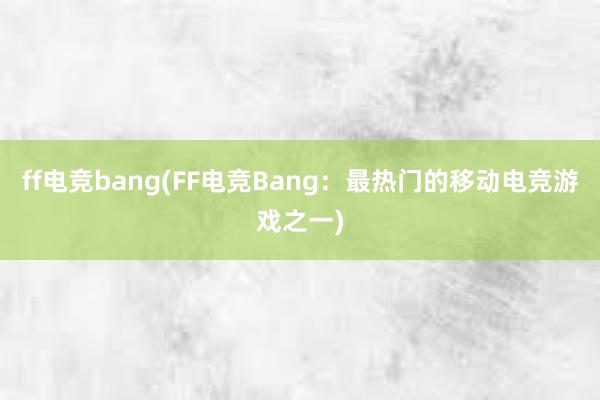 ff电竞bang(FF电竞Bang：最热门的移动电竞游戏之一)