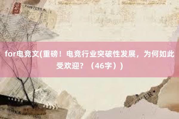 for电竞文(重磅！电竞行业突破性发展，为何如此受欢迎？（46字）)