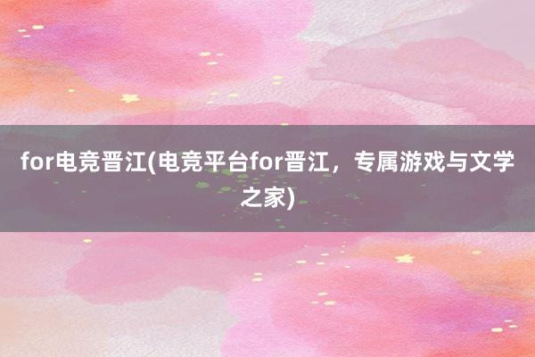 for电竞晋江(电竞平台for晋江，专属游戏与文学之家)