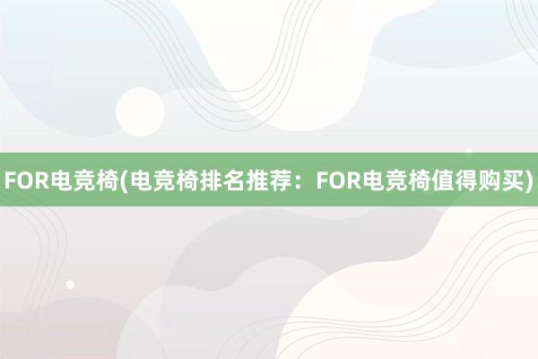 FOR电竞椅(电竞椅排名推荐：FOR电竞椅值得购买)