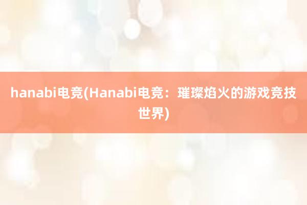 hanabi电竞(Hanabi电竞：璀璨焰火的游戏竞技世界)