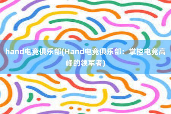 hand电竞俱乐部(Hand电竞俱乐部：掌控电竞高峰的领军者)