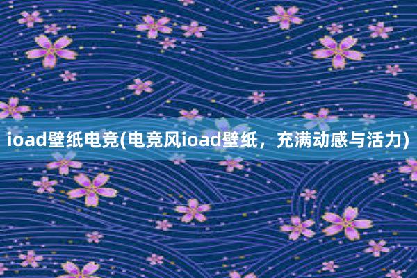 ioad壁纸电竞(电竞风ioad壁纸，充满动感与活力)