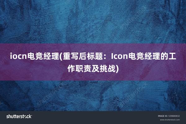 iocn电竞经理(重写后标题：Icon电竞经理的工作职责及挑战)