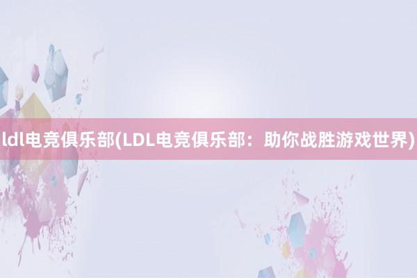 ldl电竞俱乐部(LDL电竞俱乐部：助你战胜游戏世界)