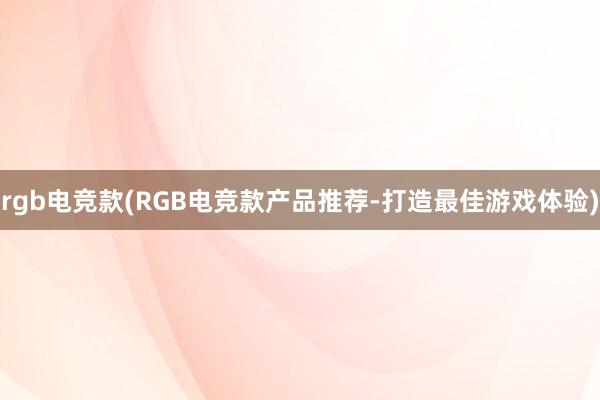 rgb电竞款(RGB电竞款产品推荐-打造最佳游戏体验)