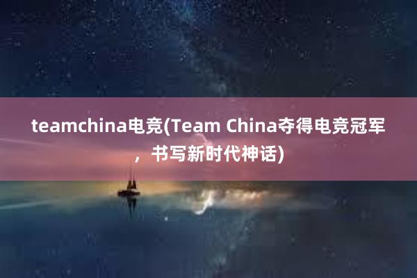 teamchina电竞(Team China夺得电竞冠军，书写新时代神话)