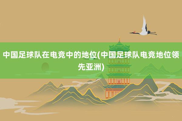 中国足球队在电竞中的地位(中国足球队电竞地位领先亚洲)