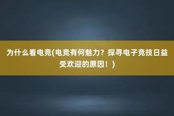 为什么看电竞(电竞有何魅力？探寻电子竞技日益受欢迎的原因！)