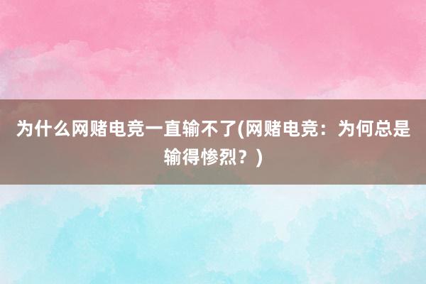 为什么网赌电竞一直输不了(网赌电竞：为何总是输得惨烈？)