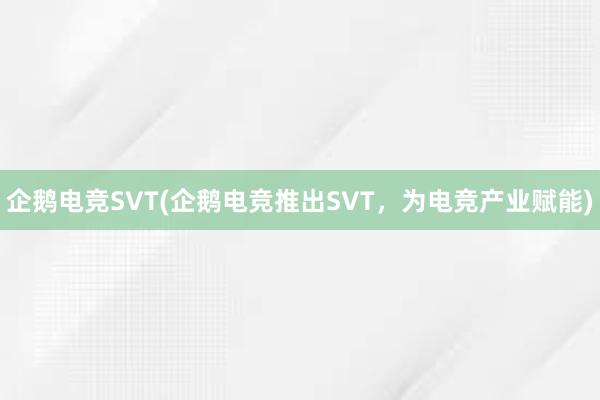 企鹅电竞SVT(企鹅电竞推出SVT，为电竞产业赋能)