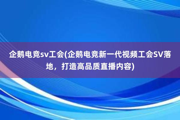 企鹅电竞sv工会(企鹅电竞新一代视频工会SV落地，打造高品质直播内容)