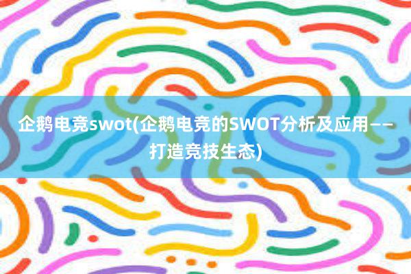 企鹅电竞swot(企鹅电竞的SWOT分析及应用——打造竞技生态)