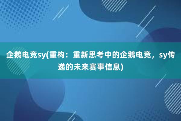 企鹅电竞sy(重构：重新思考中的企鹅电竞，sy传递的未来赛事信息)