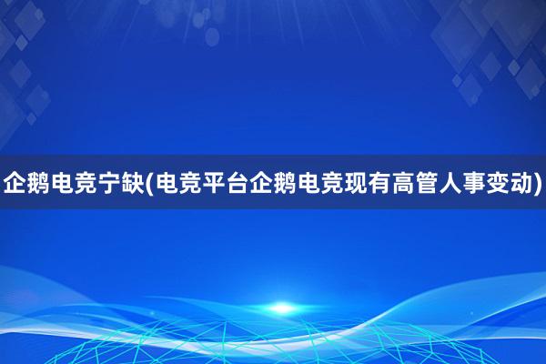 企鹅电竞宁缺(电竞平台企鹅电竞现有高管人事变动)