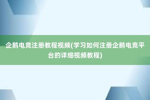 企鹅电竞注册教程视频(学习如何注册企鹅电竞平台的详细视频教程)