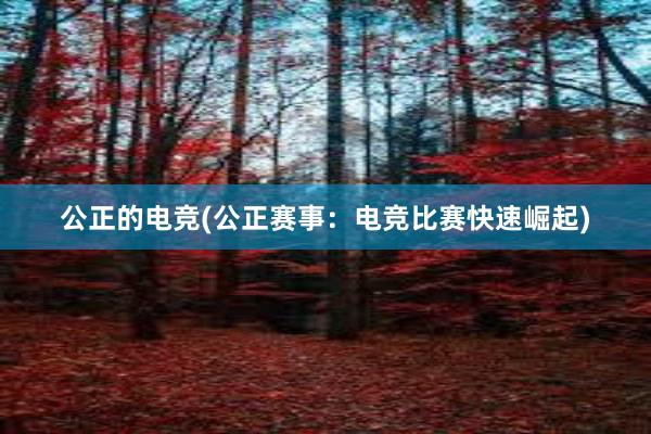 公正的电竞(公正赛事：电竞比赛快速崛起)