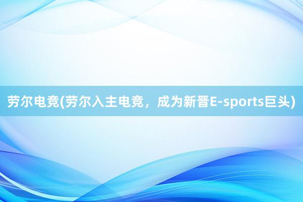 劳尔电竞(劳尔入主电竞，成为新晋E-sports巨头)