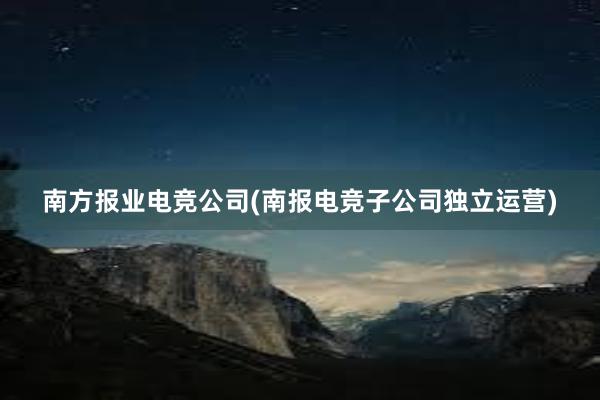 南方报业电竞公司(南报电竞子公司独立运营)