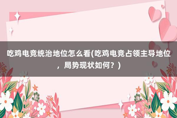 吃鸡电竞统治地位怎么看(吃鸡电竞占领主导地位，局势现状如何？)