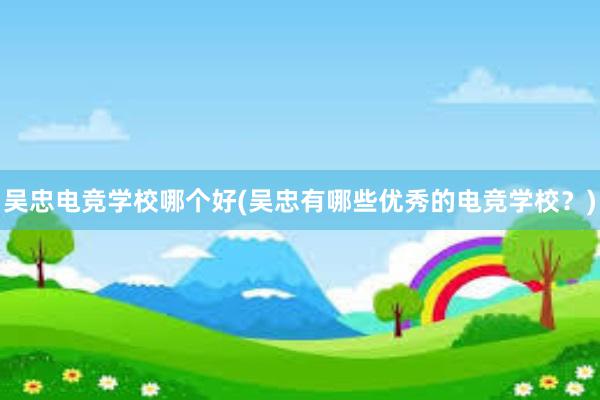 吴忠电竞学校哪个好(吴忠有哪些优秀的电竞学校？)