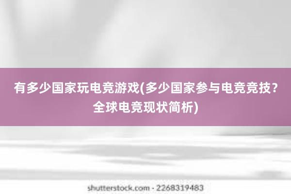 有多少国家玩电竞游戏(多少国家参与电竞竞技？全球电竞现状简析)