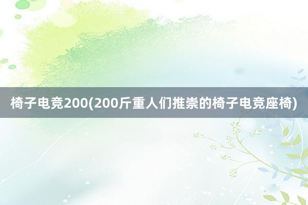 椅子电竞200(200斤重人们推崇的椅子电竞座椅)