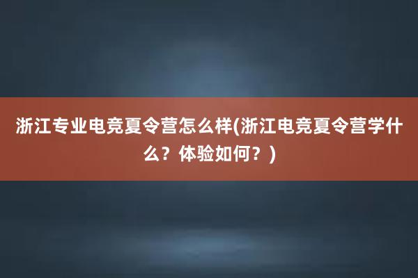 浙江专业电竞夏令营怎么样(浙江电竞夏令营学什么？体验如何？)