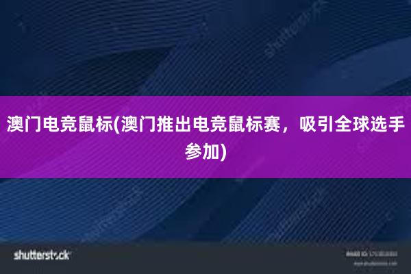 澳门电竞鼠标(澳门推出电竞鼠标赛，吸引全球选手参加)