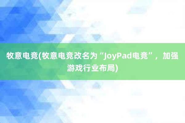 牧意电竞(牧意电竞改名为“JoyPad电竞”，加强游戏行业布局)