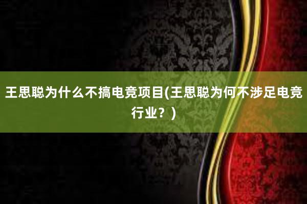 王思聪为什么不搞电竞项目(王思聪为何不涉足电竞行业？)