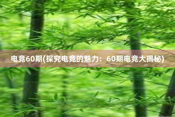 电竞60期(探究电竞的魅力：60期电竞大揭秘)