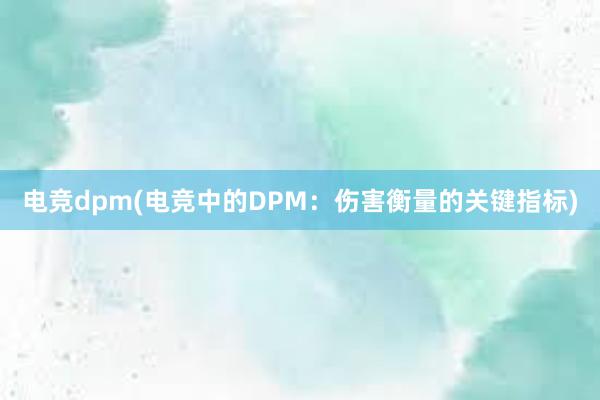 电竞dpm(电竞中的DPM：伤害衡量的关键指标)