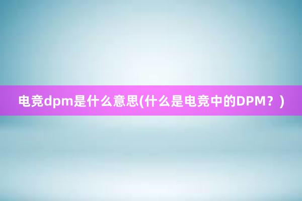 电竞dpm是什么意思(什么是电竞中的DPM？)