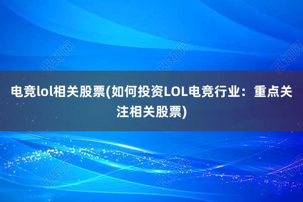 电竞lol相关股票(如何投资LOL电竞行业：重点关注相关股票)