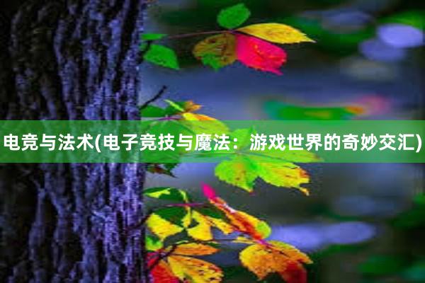 电竞与法术(电子竞技与魔法：游戏世界的奇妙交汇)