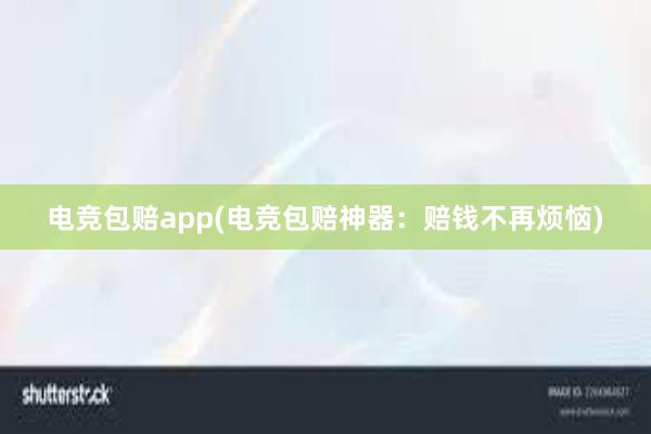 电竞包赔app(电竞包赔神器：赔钱不再烦恼)