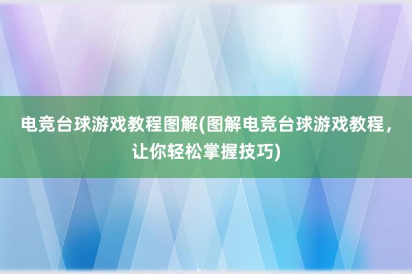 电竞台球游戏教程图解(图解电竞台球游戏教程，让你轻松掌握技巧)