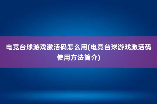 电竞台球游戏激活码怎么用(电竞台球游戏激活码使用方法简介)