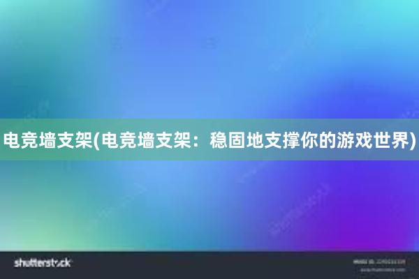 电竞墙支架(电竞墙支架：稳固地支撑你的游戏世界)