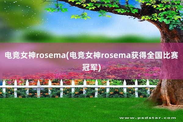 电竞女神rosema(电竞女神rosema获得全国比赛冠军)