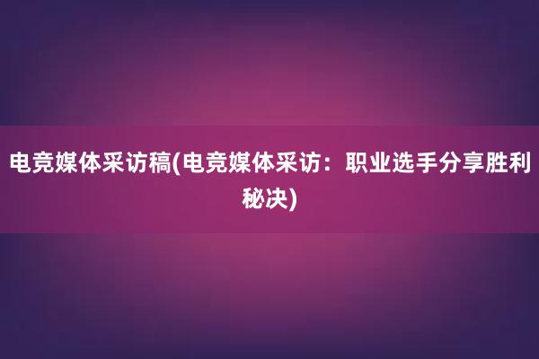 电竞媒体采访稿(电竞媒体采访：职业选手分享胜利秘决)