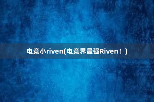 电竞小riven(电竞界最强Riven！)