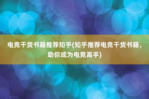 电竞干货书籍推荐知乎(知乎推荐电竞干货书籍，助你成为电竞高手)