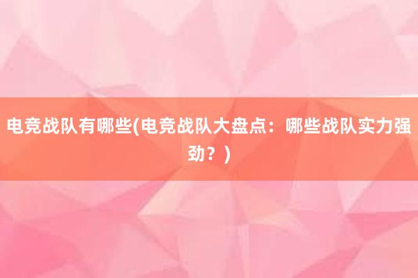 电竞战队有哪些(电竞战队大盘点：哪些战队实力强劲？)